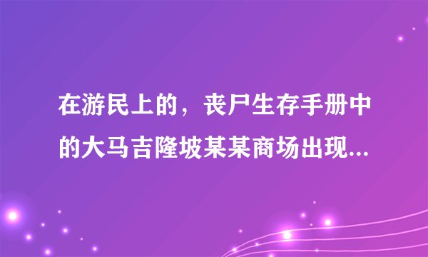 在游民上的,丧尸生存手册中的大马吉隆坡某某商场出现丧尸的日报是真的吗?