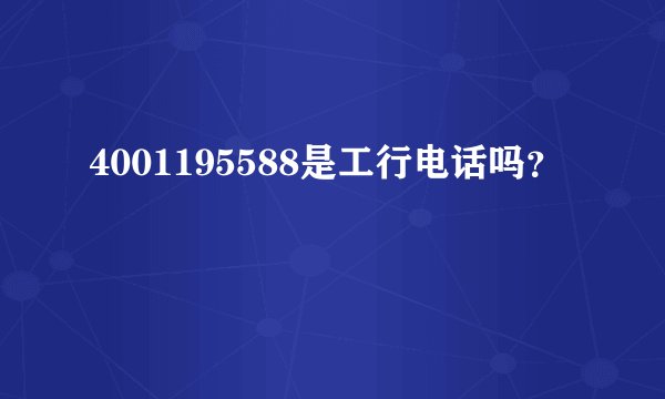 4001195588是工行电话吗？