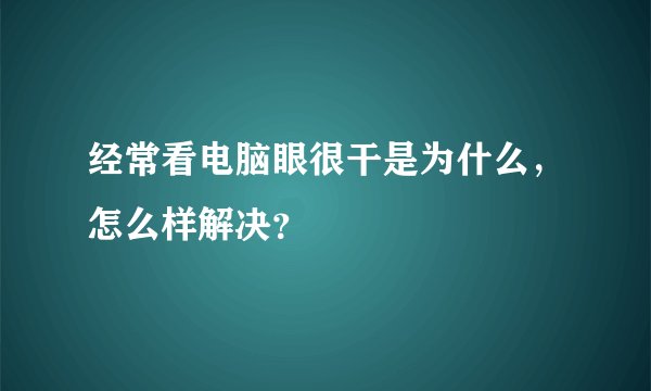 经常看电脑眼很干是为什么,怎么样解决?