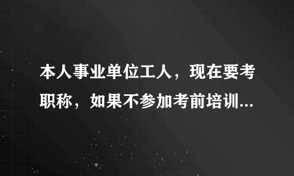 本人事业单位工人,现在要考职称,如果不参加考前培训班可以参加职称考试吗?