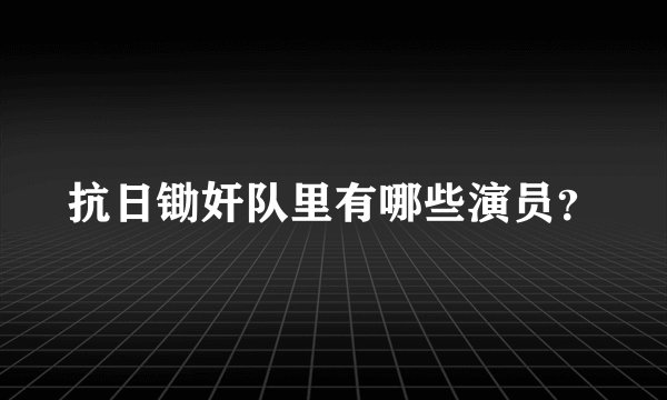 抗日锄奸队里有哪些演员？