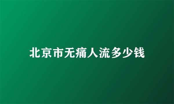 北京市无痛人流多少钱