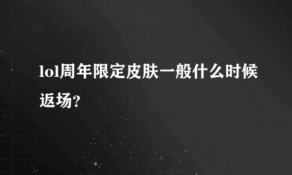 lol周年限定皮肤一般什么时候返场?