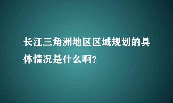 长江三角洲地区区域规划的具体情况是什么啊？