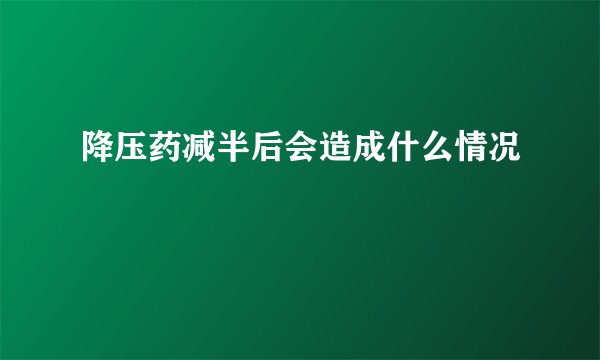 降压药减半后会造成什么情况