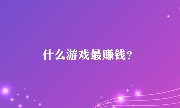 什么游戏最赚钱?