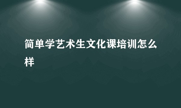 简单学艺术生文化课培训怎么样