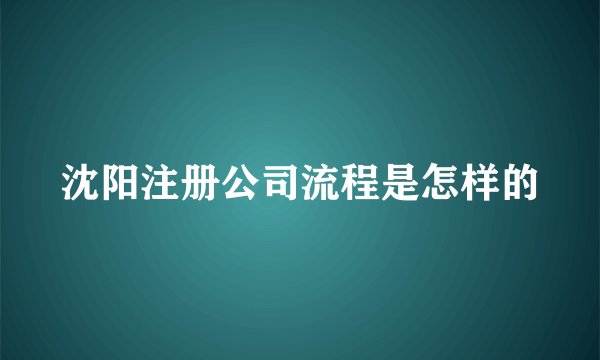 沈阳注册公司流程是怎样的