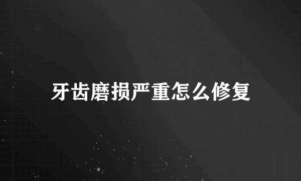 牙齿磨损严重怎么修复