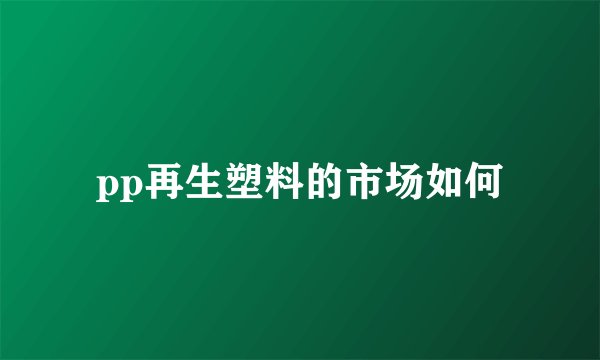 pp再生塑料的市场如何