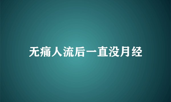 无痛人流后一直没月经