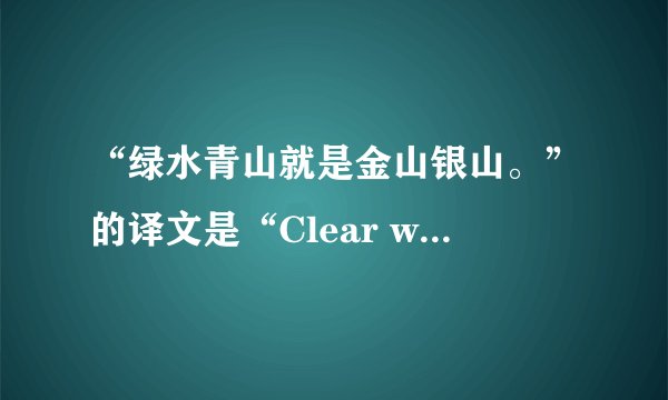“绿水青山就是金山银山。”的译文是“Clear waters and green mountains are gold and silver mountains. ”
