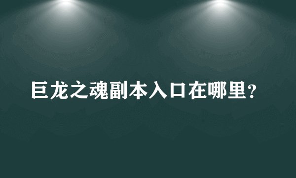 巨龙之魂副本入口在哪里？