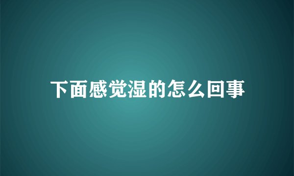 下面感觉湿的怎么回事