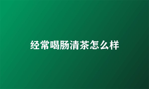经常喝肠清茶怎么样