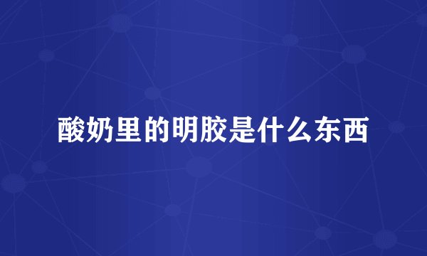 酸奶里的明胶是什么东西