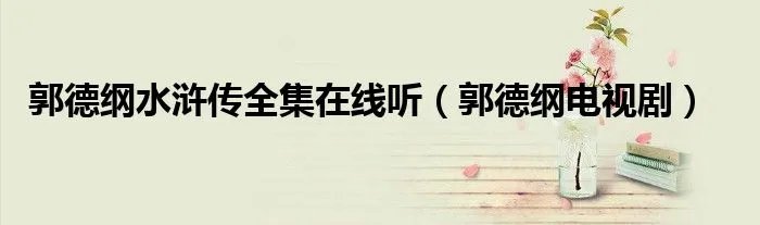 郭德纲水浒传全集在线听（郭德纲电视剧）