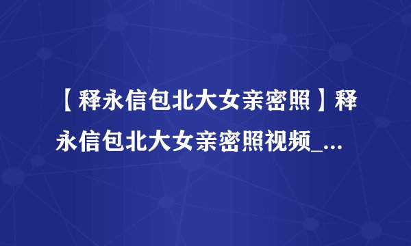 【释永信包北大女亲密照】释永信包北大女亲密照视频_释永信包北大女亲密照在线观看