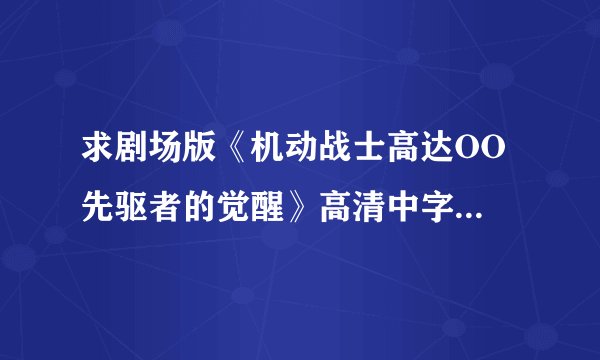 求剧场版《机动战士高达OO 先驱者的觉醒》高清中字，要有中文字幕，有加分