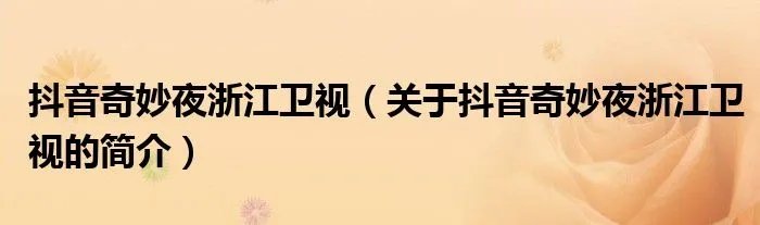 抖音奇妙夜浙江卫视（关于抖音奇妙夜浙江卫视的简介）