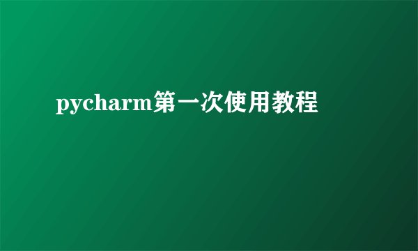 pycharm第一次使用教程