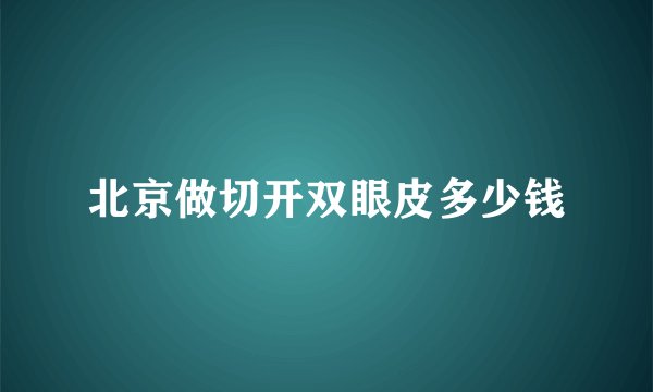 北京做切开双眼皮多少钱