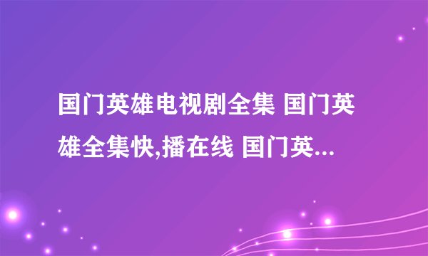 国门英雄电视剧全集 国门英雄全集快,播在线 国门英雄1-37集分集剧情介绍