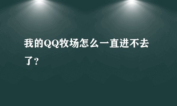 我的QQ牧场怎么一直进不去了？