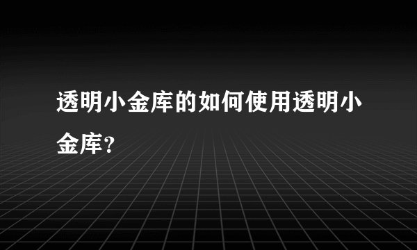 透明小金库的如何使用透明小金库?