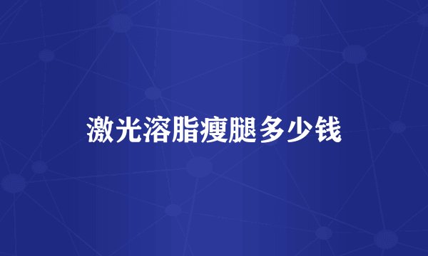 激光溶脂瘦腿多少钱