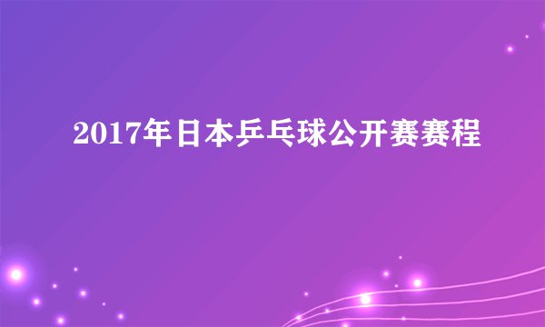 2017年日本乒乓球公开赛赛程