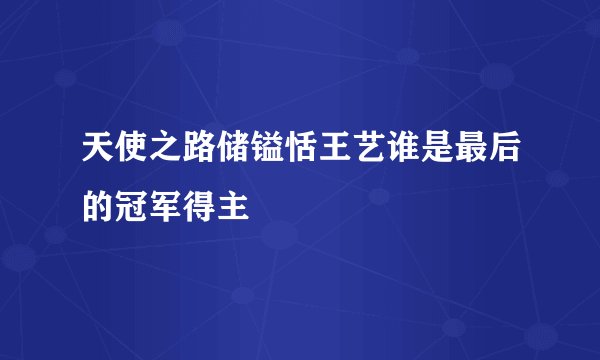 天使之路储镒恬王艺谁是最后的冠军得主