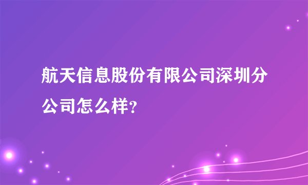 航天信息股份有限公司深圳分公司怎么样？