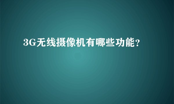 3G无线摄像机有哪些功能？