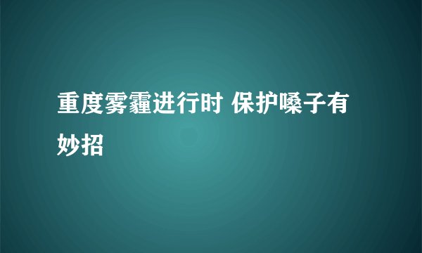 重度雾霾进行时 保护嗓子有妙招