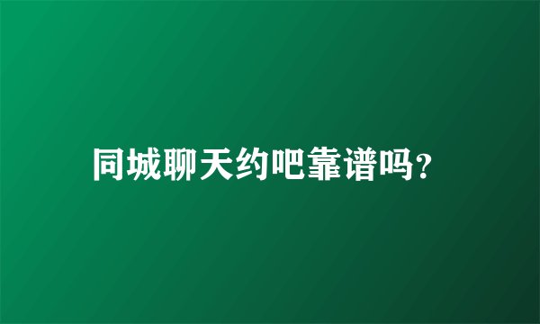同城聊天约吧靠谱吗？
