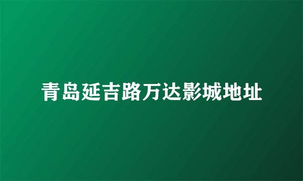 青岛延吉路万达影城地址