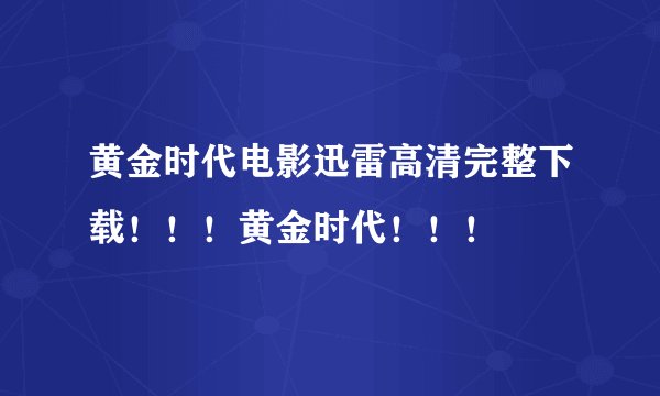 黄金时代电影迅雷高清完整下载！！！黄金时代！！！