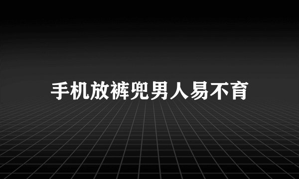 手机放裤兜男人易不育