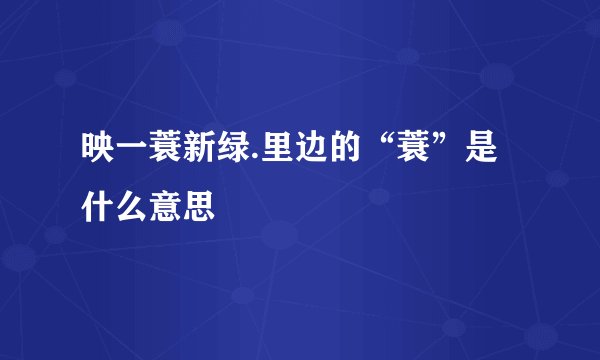映一蓑新绿.里边的“蓑”是什么意思