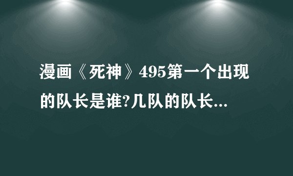 漫画《死神》495第一个出现的队长是谁?几队的队长啊.对他没有什么印象.