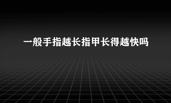 一般手指越长指甲长得越快吗