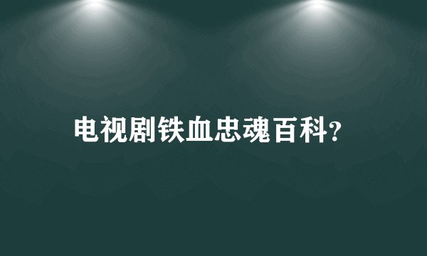 电视剧铁血忠魂百科？