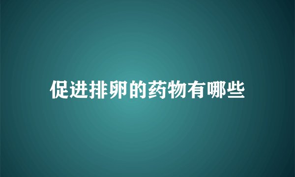促进排卵的药物有哪些