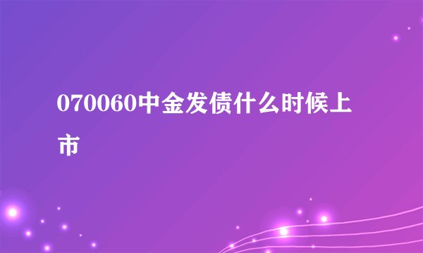 070060中金发债什么时候上市