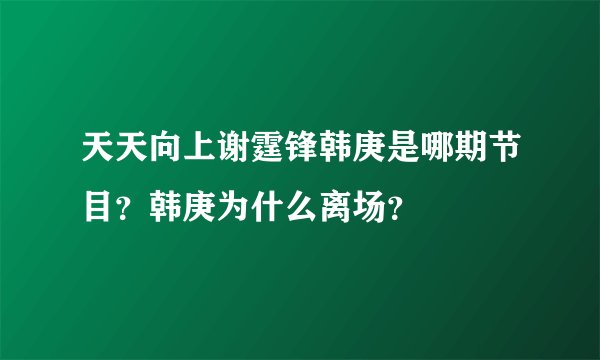 天天向上谢霆锋韩庚是哪期节目？韩庚为什么离场？