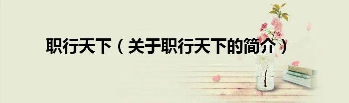 职行天下(关于职行天下的简介)