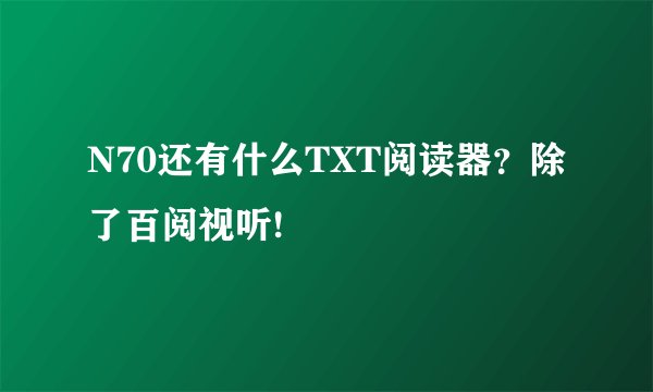 N70还有什么TXT阅读器?除了百阅视听!