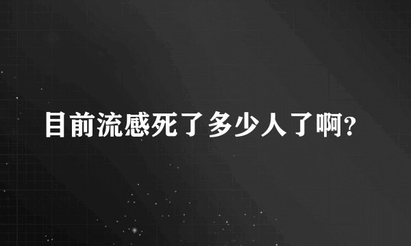 目前流感死了多少人了啊?