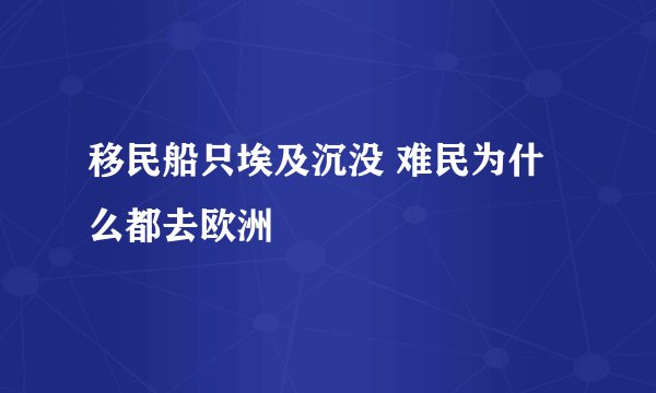 移民船只埃及沉没 难民为什么都去欧洲